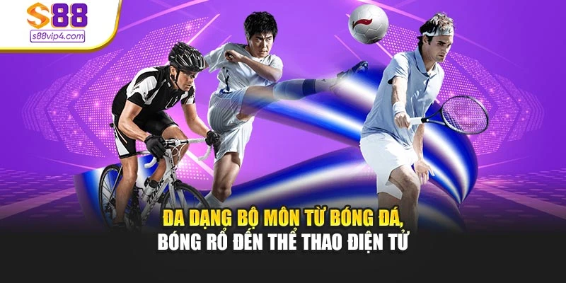 Đa dạng bộ môn từ bóng đá, bóng rổ đến thể thao điện tử