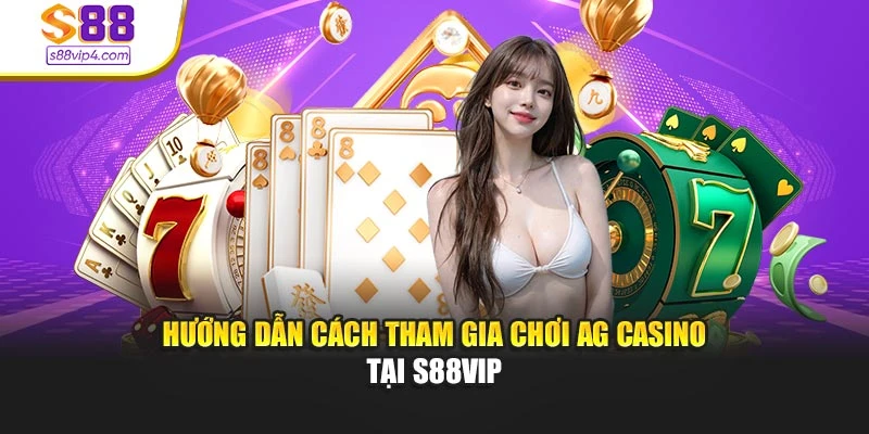 Hướng dẫn cách tham gia chơi AG Casino tại s88vip