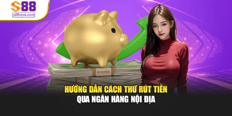Hướng dẫn cách thứ rút tiền qua ngân hàng nội địa