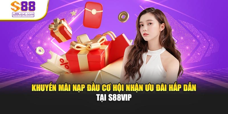 Khuyến Mãi Nạp Đầu Cơ Hội Nhận Ưu Đãi Hấp Dẫn Tại S88vip
