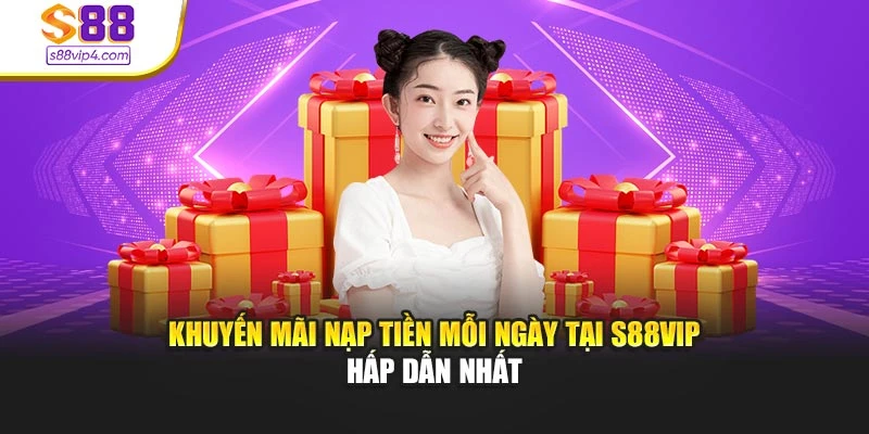 Khuyến Mãi Nạp Tiền Mỗi Ngày Tại S88vip Hấp Dẫn Nhất