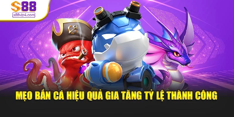 Mẹo bắn cá hiệu quả gia tăng tỷ lệ thành công