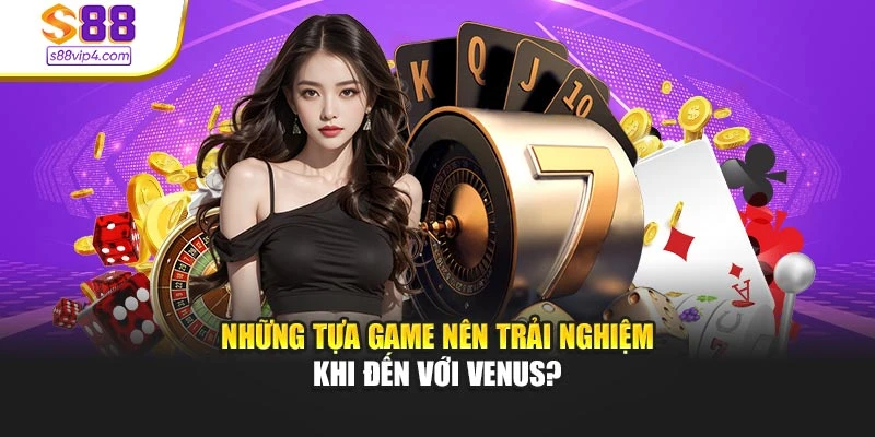 Những tựa game nên trải nghiệm khi đến với Venus?