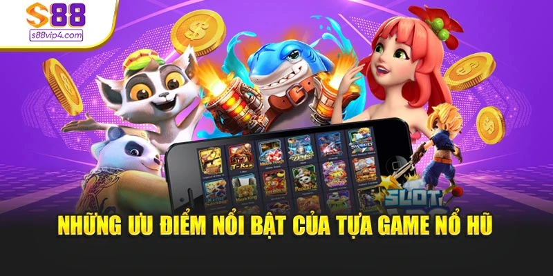 Những ưu điểm nổi bật của tựa game nổ hũ