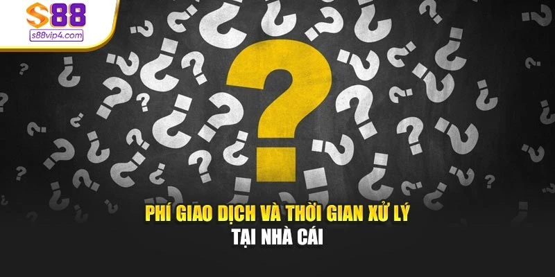 Phí giao dịch và thời gian xử lý tại nhà cái
