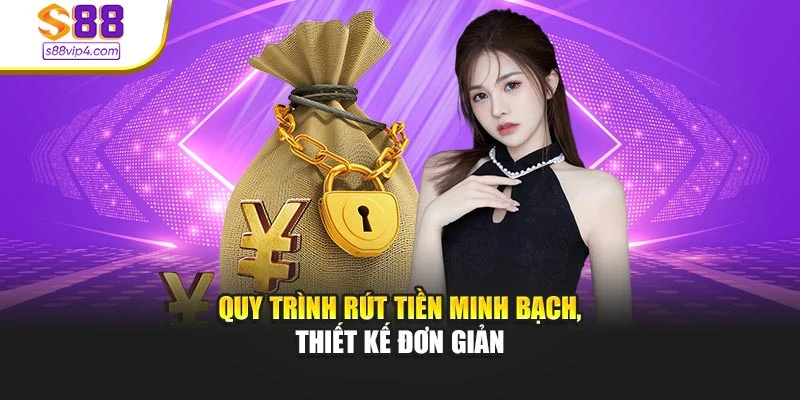 Quy trình rút tiền minh bạch, thiết kế đơn giản