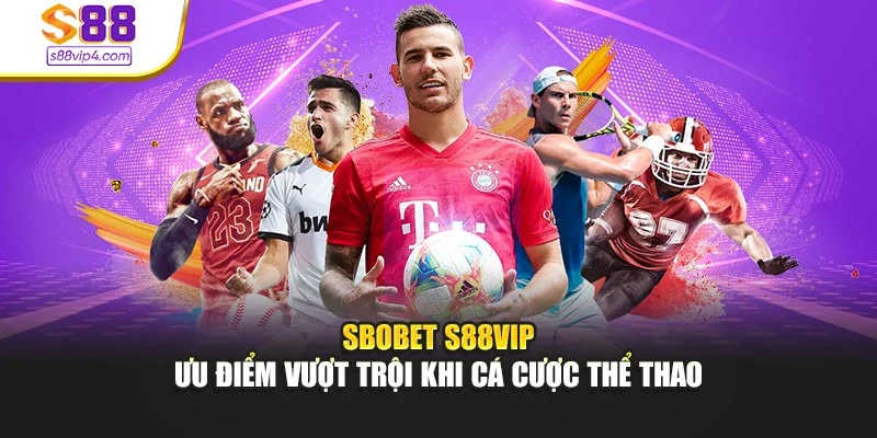 SBOBET S88vip - Ưu Điểm Vượt Trội Khi Cá Cược Thể Thao