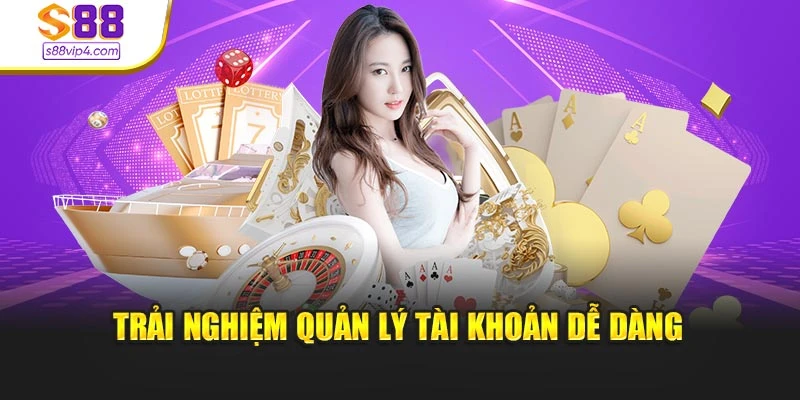 Trải nghiệm quản lý tài khoản dễ dàng