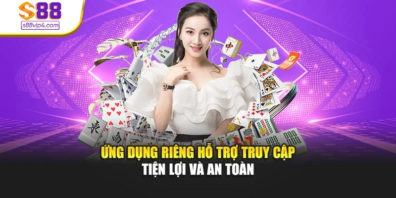 Ứng dụng riêng hỗ trợ truy cập tiện lợi và an toàn