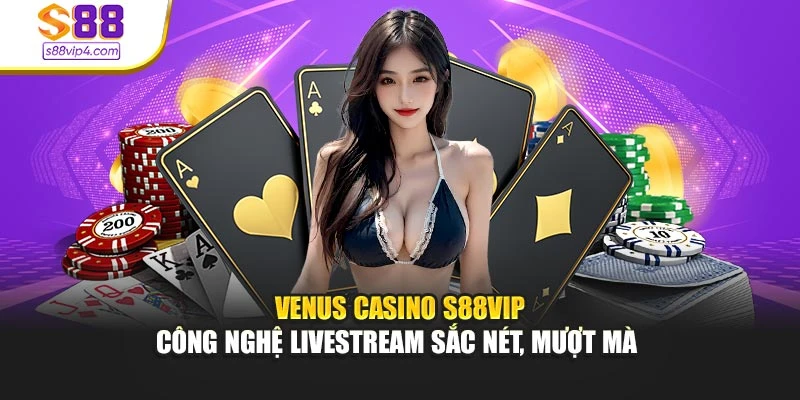 Venus Casino S88vip – Công Nghệ Livestream Sắc Nét, Mượt Mà 