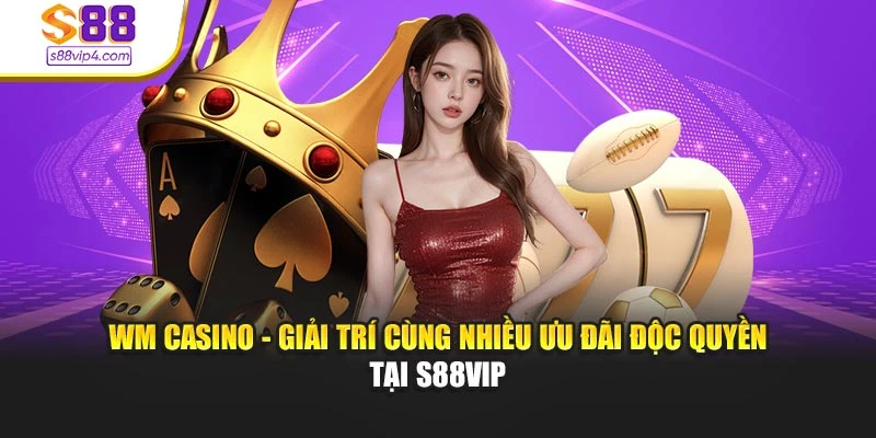 WM Casino - Giải Trí Cùng Nhiều Ưu Đãi Độc Quyền Tại S88vip