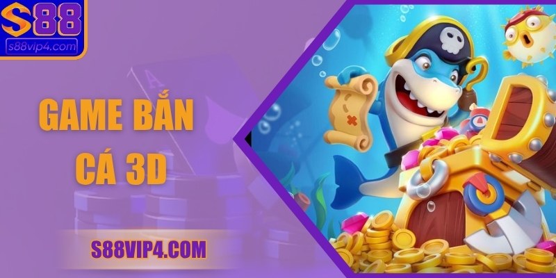 Game Bắn Cá 3D Khám Phá Cực Hấp Dẫn Cùng S88vip Hôm Nay