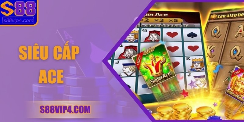 Siêu Cấp Ace – Trải Nghiệm Giải Trí Hấp Dẫn Tại S88vip